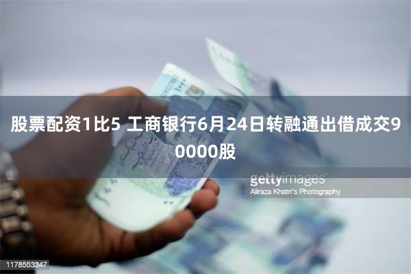 股票配资1比5 工商银行6月24日转融通出借成交90000股