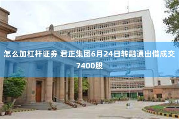 怎么加杠杆证券 君正集团6月24日转融通出借成交7400股