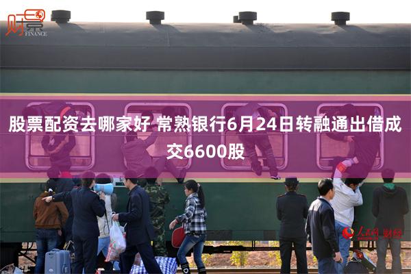 股票配资去哪家好 常熟银行6月24日转融通出借成交6600股