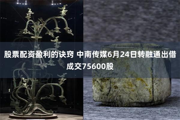 股票配资盈利的诀窍 中南传媒6月24日转融通出借成交75600股