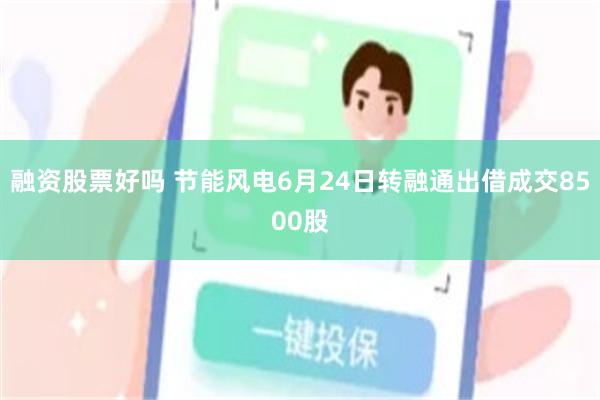 融资股票好吗 节能风电6月24日转融通出借成交8500股