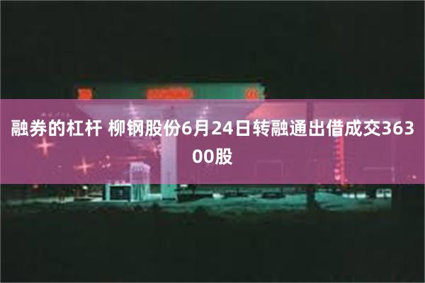 融券的杠杆 柳钢股份6月24日转融通出借成交36300股