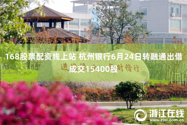 168股票配资线上站 杭州银行6月24日转融通出借成交15400股