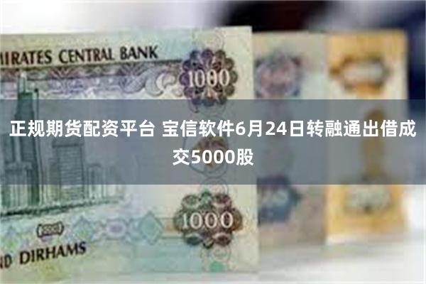 正规期货配资平台 宝信软件6月24日转融通出借成交5000股