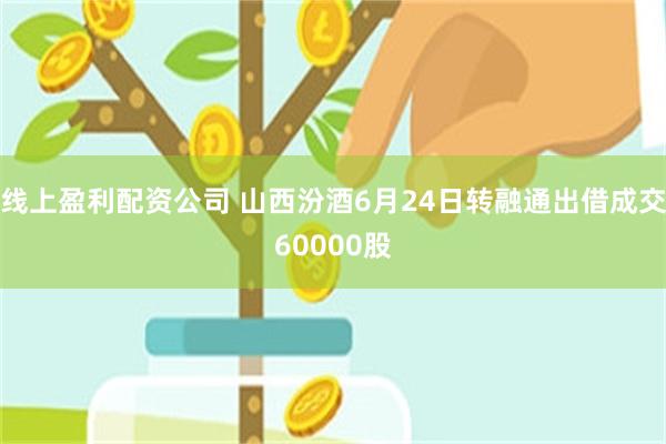 线上盈利配资公司 山西汾酒6月24日转融通出借成交60000股