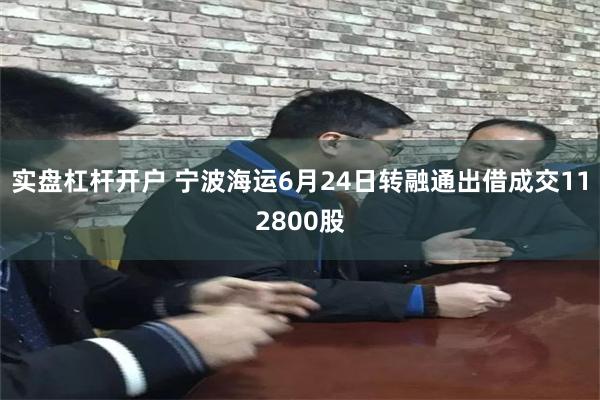 实盘杠杆开户 宁波海运6月24日转融通出借成交112800股