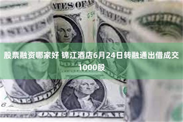 股票融资哪家好 锦江酒店6月24日转融通出借成交1000股