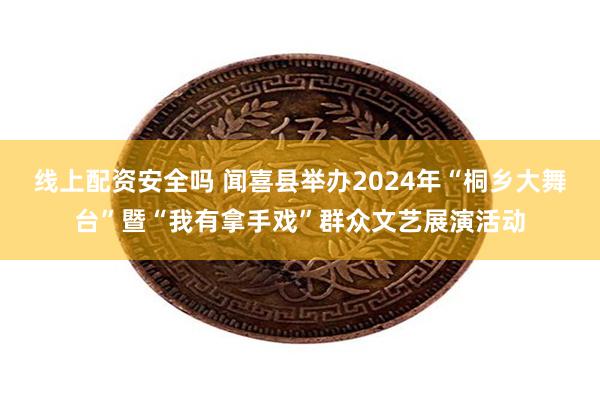 线上配资安全吗 闻喜县举办2024年“桐乡大舞台”暨“我有拿手戏”群众文艺展演活动