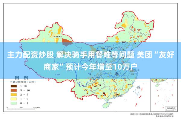 主力配资炒股 解决骑手用餐难等问题 美团“友好商家”预计今年增至10万户