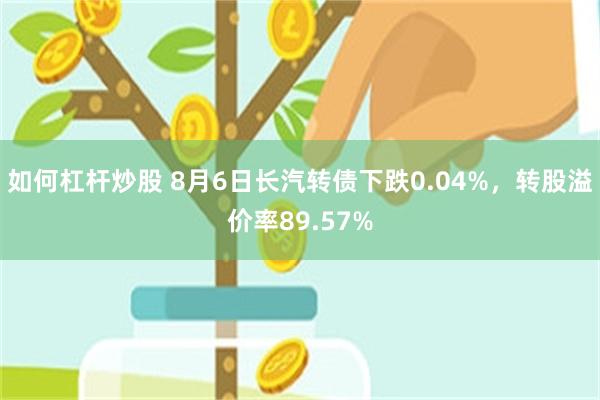 如何杠杆炒股 8月6日长汽转债下跌0.04%，转股溢价率89.57%