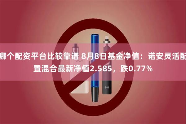 哪个配资平台比较靠谱 8月8日基金净值：诺安灵活配置混合最新净值2.585，跌0.77%