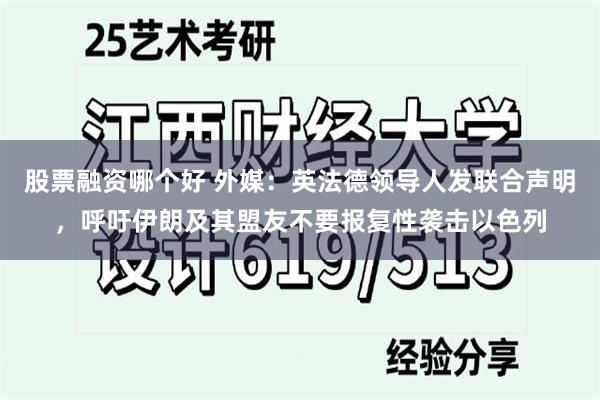 股票融资哪个好 外媒：英法德领导人发联合声明，呼吁伊朗及其盟友不要报复性袭击以色列