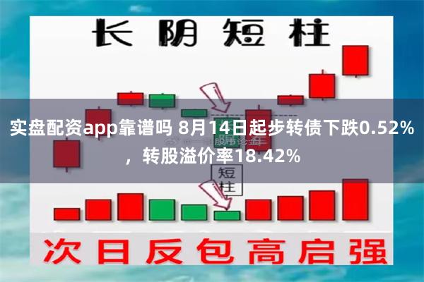 实盘配资app靠谱吗 8月14日起步转债下跌0.52%，转股溢价率18.42%