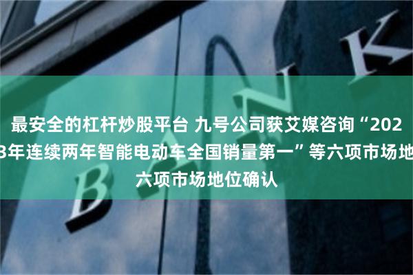 最安全的杠杆炒股平台 九号公司获艾媒咨询“2022-2023年连续两年智能电动车全国销量第一”等六项市场地位确认