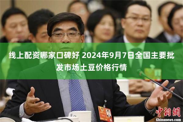 线上配资哪家口碑好 2024年9月7日全国主要批发市场土豆价格行情