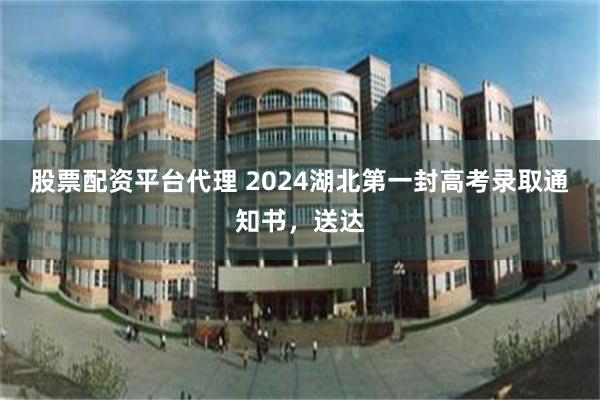 股票配资平台代理 2024湖北第一封高考录取通知书，送达