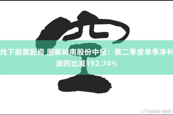 线下股票配资 图解岭南股份中报：第二季度单季净利润同比减192.74%