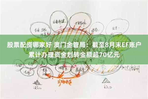 股票配资哪家好 澳门金管局：截至8月末EF账户累计办理资金划转金额超70亿元