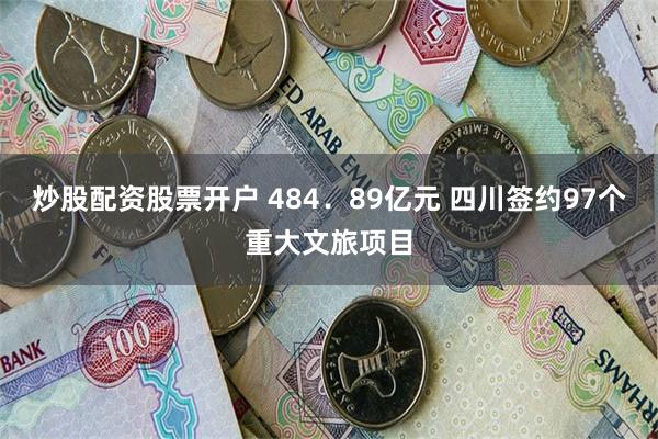 炒股配资股票开户 484．89亿元 四川签约97个重大文旅项目