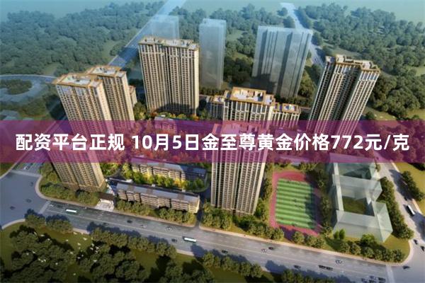 配资平台正规 10月5日金至尊黄金价格772元/克