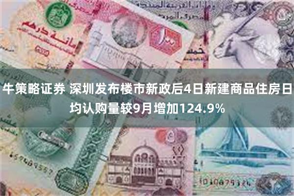 牛策略证券 深圳发布楼市新政后4日新建商品住房日均认购量较9月增加124.9%