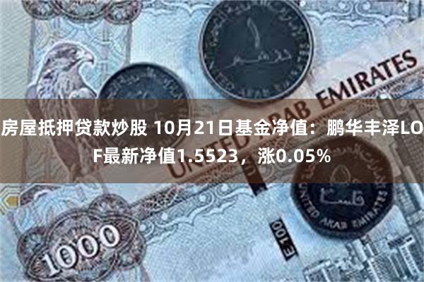 房屋抵押贷款炒股 10月21日基金净值：鹏华丰泽LOF最新净值1.5523，涨0.05%