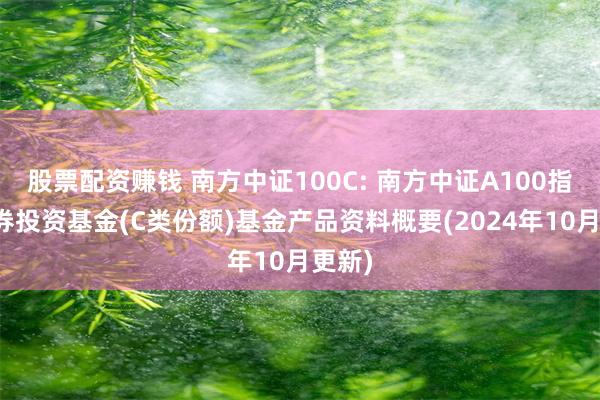 股票配资赚钱 南方中证100C: 南方中证A100指数证券投资基金(C类份额)基金产品资料概要(2024年10月更新)