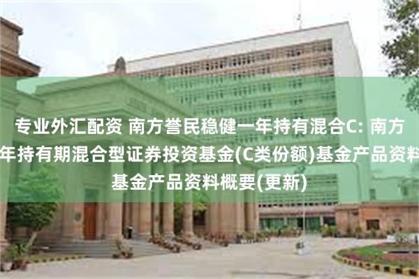 专业外汇配资 南方誉民稳健一年持有混合C: 南方誉民稳健一年持有期混合型证券投资基金(C类份额)基金产品资料概要(更新)