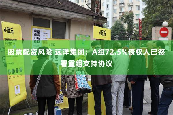 股票配资风险 远洋集团：A组72.5%债权人已签署重组支持协议