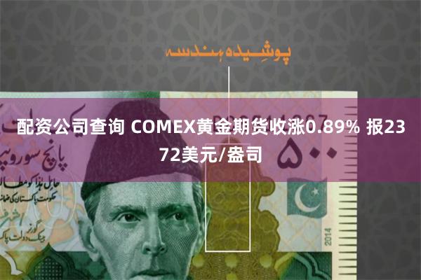 配资公司查询 COMEX黄金期货收涨0.89% 报2372美元/盎司