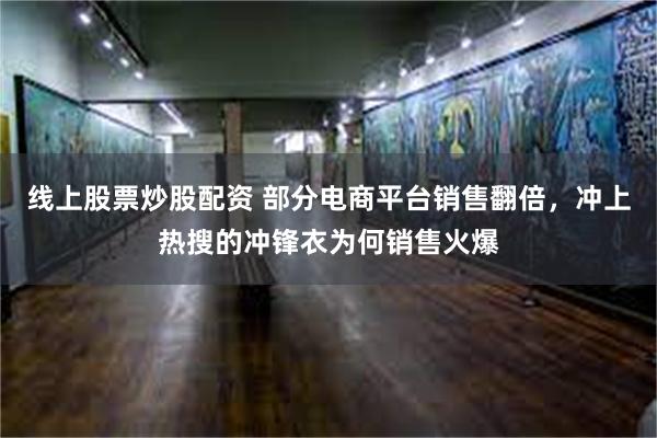 线上股票炒股配资 部分电商平台销售翻倍，冲上热搜的冲锋衣为何销售火爆