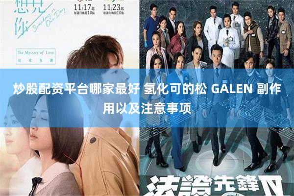 炒股配资平台哪家最好 氢化可的松 GALEN 副作用以及注意事项