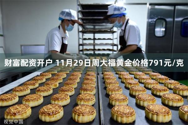 财富配资开户 11月29日周大福黄金价格791元/克