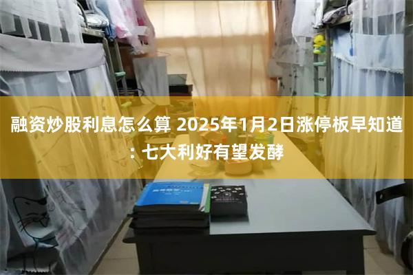 融资炒股利息怎么算 2025年1月2日涨停板早知道: 七大利好有望发酵